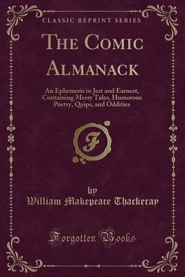 Download The Comic Almanack: An Ephemeris in Jest and Earnest, Containing Merry Tales, Humorous Poetry, Quips, and Oddities (Classic Reprint) - William Makepeace Thackeray | ePub