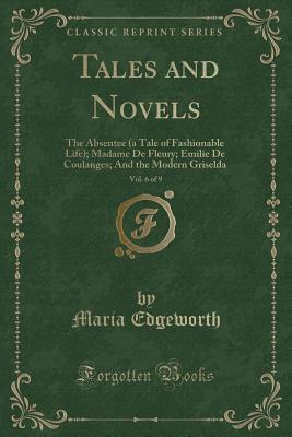 Read Tales and Novels, Vol. 6 of 9: The Absentee (a Tale of Fashionable Life); Madame de Fleury; Emilie de Coulanges; And the Modern Griselda (Classic Reprint) - Maria Edgeworth file in ePub