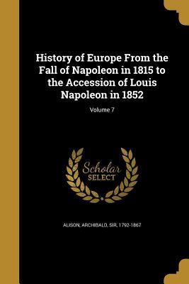 Read History of Europe from the Fall of Napoleon in 1815 to the Accession of Louis Napoleon in 1852; Volume 7 - Archibald Sir Alison 1792-1867 | ePub