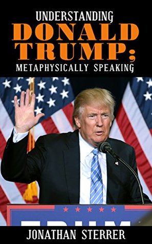Full Download Understanding Donald Trump; Metaphysically Speaking - Jonathan Sterrer file in ePub