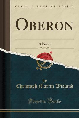 Download Oberon, Vol. 2 of 2: A Poem (Classic Reprint) - Christoph Martin Wieland | PDF