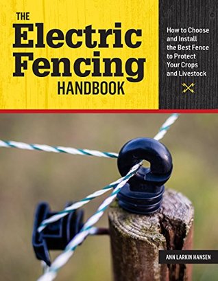Full Download The Electric Fencing Handbook: How to Choose and Install the Best Fence to Protect Your Crops and Livestock - Ann Larkin Hansen | ePub