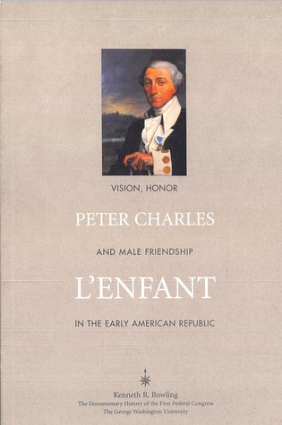 Full Download Peter Charles L'Enfant: Vision, Honor and Male Friendship in the Early American Republic - Kenneth R. Bolling | PDF