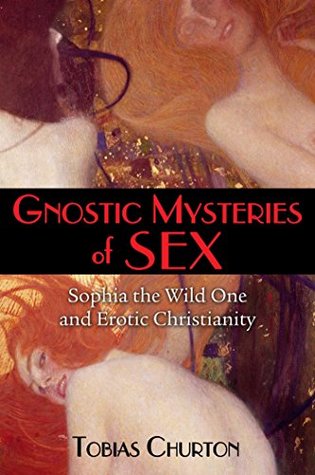 Read Online Gnostic Mysteries of Sex: Sophia the Wild One and Erotic Christianity - Tobias Churton | ePub
