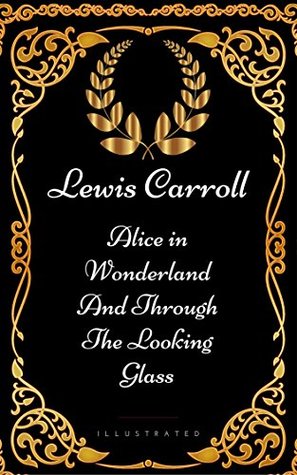 Read Alice in Wonderland And Through The Looking Glass: By Lewis Carroll - Illustrated - Lewis Carroll file in PDF