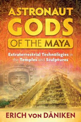 Read Online Astronaut Gods of the Maya: Extraterrestrial Technologies in the Temples and Sculptures - Erich von Däniken | ePub