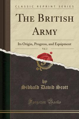 Download The British Army, Vol. 2: Its Origin, Progress, and Equipment (Classic Reprint) - Sibbald David Scott | ePub