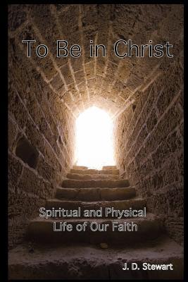 Read To Be In Christ: Spiritual and Physical Life of Our Faith - J.D. Stewart file in PDF