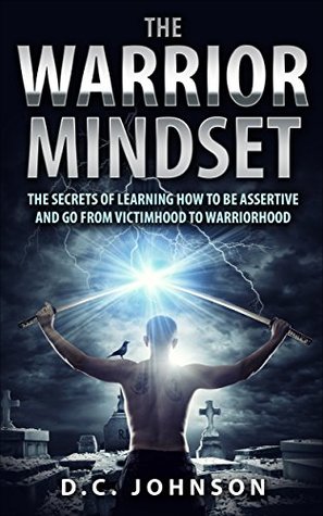 Read Online The Warrior Mindset: The Secrets Of Learning How To Be Assertive And Go From Victimhood To Warriorhood - D.C. Johnson file in PDF