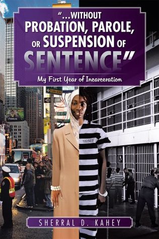 Download WITHOUT PROBATION, PAROLE, OR SUSPENSION OF SENTENCE: My First Year of Incarceration - Sherral D. Kahey file in ePub