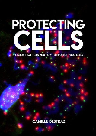 Download Protecting Cells, A book That Tells You How To Protect Your Cells - Camille Destraz | PDF