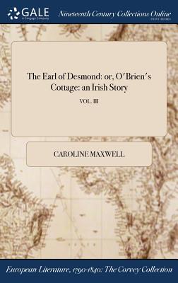 Read Online The Earl of Desmond: Or, O'Brien's Cottage: An Irish Story; Vol. III - Caroline Maxwell | PDF