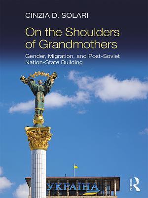 Download On the Shoulders of Grandmothers: Gender, Migration, and Post-Soviet Nation-State Building - Cinzia D Solari | ePub