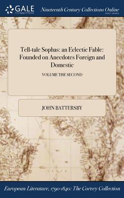 Full Download Tell-Tale Sophas: An Eclectic Fable: Founded on Anecdotes Foreign and Domestic; Volume the Second - John Battersby file in ePub