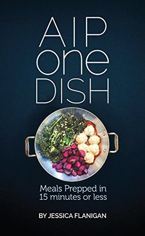 Full Download AIP One Dish: Meals Prepped in 15 Minutes or Less - Jessica Flanigan file in ePub