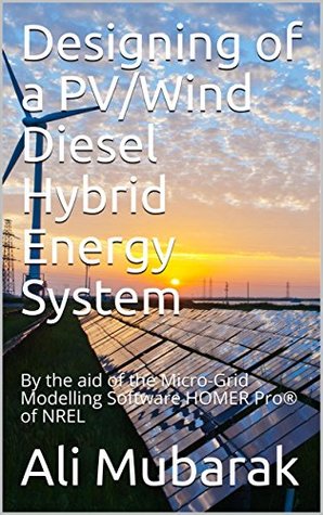 Download Designing of a PV/Wind Diesel Hybrid Energy System: By the aid of the Micro-Grid Modelling Software HOMER Pro of NREL - Ali Mubarak | ePub