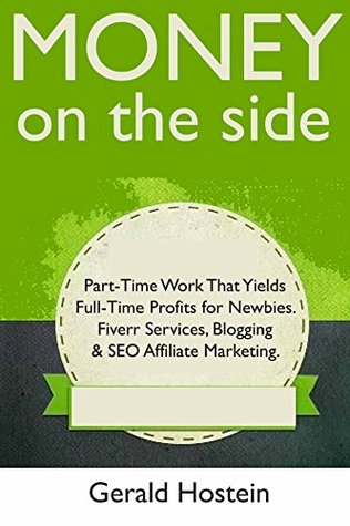 Read Online Money on the Side: Part-Time Work That Yields Full-Time Profits for Newbies. Fiverr Services, Blogging & SEO Affiliate Marketing - Gerald Hostein file in PDF