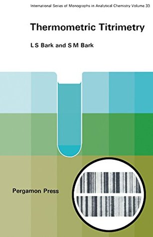 Read Thermometric Titrimetry: International Series of Monographs in Analytical Chemistry (International series of monographs in analytical chemistry, v. 33) - L. S. Bark | PDF