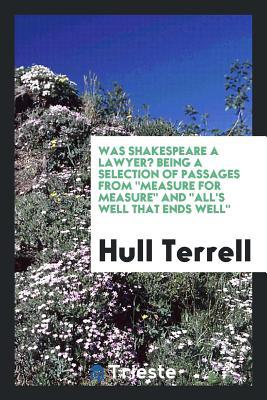 Read Online Was Shakespeare a Lawyer? Being a Selection of Passages from Measure for Measure and All's Well That Ends Well - Terrell Hull | PDF