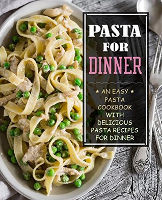 Full Download Pasta for Dinner: An Easy Pasta Cookbook with Delicious Pasta Recipes for Dinner - BookSumo Press | PDF