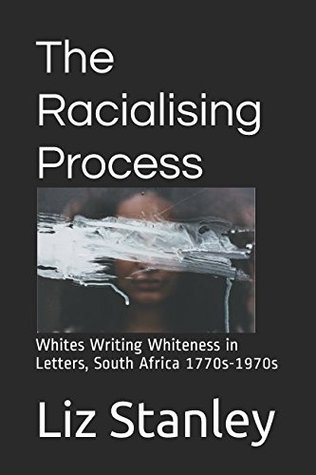 Download The Racialising Process: Whites Writing Whiteness in Letters, South Africa 1770s-1970s - Liz Stanley file in PDF