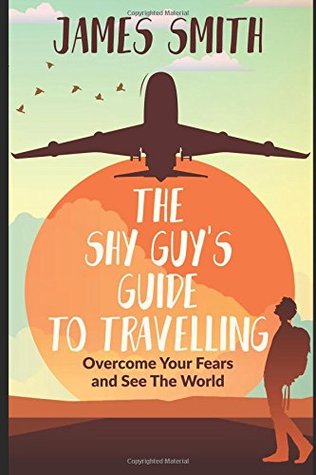 Full Download The Shy Guy's Guide to Travelling: Overcome Your Fears and See The World - James Michael Smith file in ePub