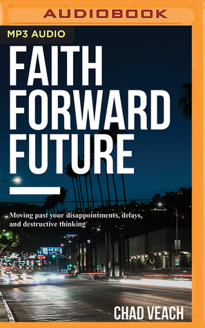 Read Online Faith Forward Future: Moving Past Your Disappointments, Delays, and Destructive Thinking - Chad Veach file in PDF