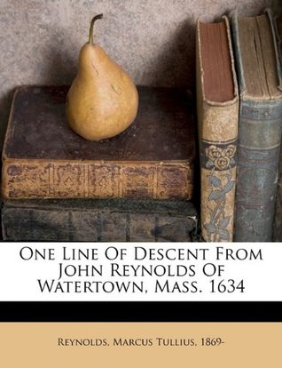 Download One Line of Descent from John Reynolds of Watertown, Mass. 1634 - Marcus Tullius 1869- Reynolds file in PDF
