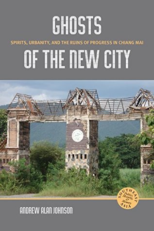 Full Download Ghosts of the New City: Spirits, Urbanity, and the Ruins of Progress in Chiang Mai (Southeast Asia: Politics, Meaning, and Memory) - Andrew Alan Johnson | ePub