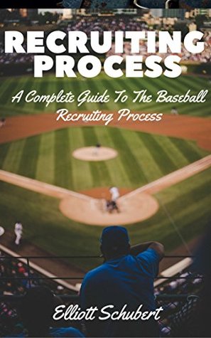 Read Online The Baseball Recruiting Process: A Complete Guide to the Recruiting Process. Step by Step Guide to Going to College for Baseball. Starting early, Planning, Training, and Profile: Where Do I Start? - Elliott Schubert file in ePub