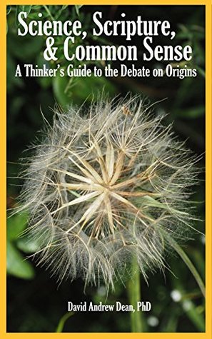 Read Science, Scripture, and Common Sense: A Thinker's Guide to the Debate on Origins - David Andrew Dean | ePub