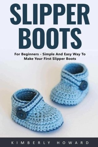 Read Slipper Boots: For Beginners - Simple And Easy Way To Make Your First Slipper Boots! - Kimberly Howard | PDF