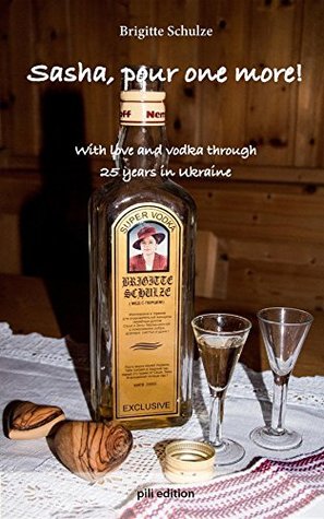 Read Online Sasha, pour one more!: With love and vodka through 25 years in Ukraine - Brigitte Schulze file in ePub