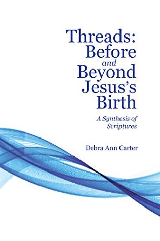 Read Threads: Before and Beyond Jesus's Birth: A Synthesis of Scriptures - Debra Ann Carter file in PDF