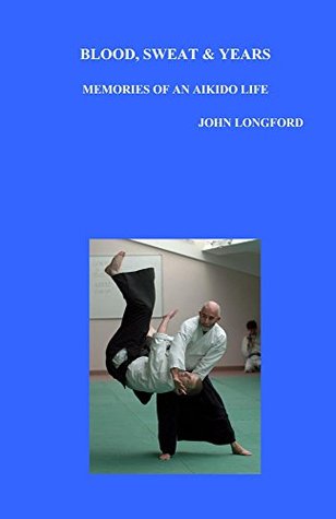 Full Download Blood, Sweat & Years: Memories of an Aikido Life - John Longford file in PDF