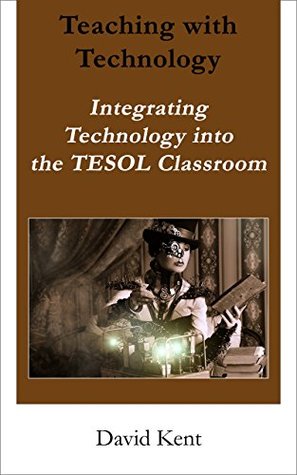 Download Teaching with Technology: Integrating Technology into the TESOL Classroom - David Kent | PDF