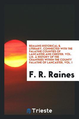 Read Remains Historical & Literary, Connected with the Palatine Counties of Lancaster and Chester. Vol. LIX. a History of the Chantries Within the County Palatine of Lancaster, Vol. I - F R Raines file in PDF