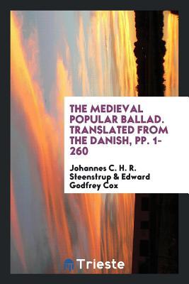 Read The Medieval Popular Ballad. Translated from the Danish, Pp. 1-260 - Johannes C H R Steenstrup | ePub