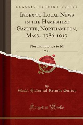 Download Index to Local News in the Hampshire Gazette, Northampton, Mass., 1786-1937, Vol. 1: Northampton, A to M (Classic Reprint) - Mass Historical Records Survey | ePub