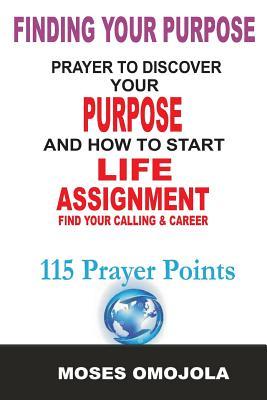 Full Download Finding Your Purpose: Prayers to Discover Your Purpose and How to Start Life Assignment, Find Your Calling & Career - Moses Omojola file in PDF