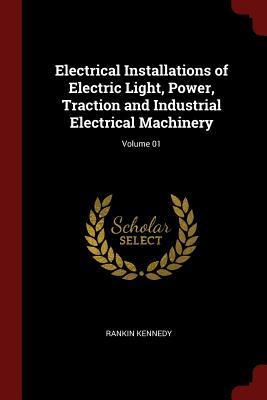 Download Electrical Installations of Electric Light, Power, Traction and Industrial Electrical Machinery; Volume 01 - Rankin Kennedy file in ePub