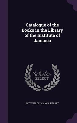 Read Online Catalogue of the Books in the Library of the Institute of Jamaica - Institute of Jamaica Library | ePub