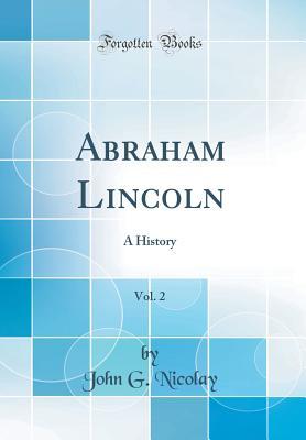 Read Abraham Lincoln, Vol. 2: A History (Classic Reprint) - John G. Nicolay file in PDF