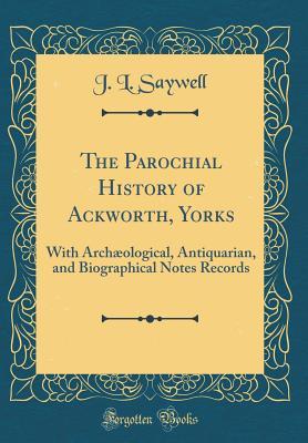 Read The Parochial History of Ackworth, Yorks: With Arch�ological, Antiquarian, and Biographical Notes Records (Classic Reprint) - J.L. Saywell file in ePub