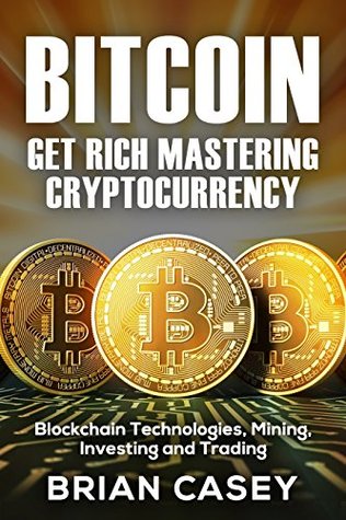 Full Download Bitcoin: Get Rich Mastering Cryptocurrency, Blockchain Technologies, Mining, Investing and Trading (Cryptocurrency for Beginners) - Brian Casey file in PDF