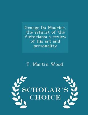 Read Online George Du Maurier, the Satirist of the Victorians; A Review of His Art and Personality - Scholar's Choice Edition - T Martin Wood | ePub