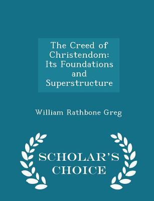 Full Download The Creed of Christendom: Its Foundations and Superstructure - Scholar's Choice Edition - William Rathbone Greg | ePub