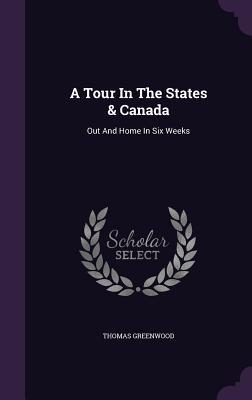 Read Online A Tour in the States & Canada: Out and Home in Six Weeks - Thomas Greenwood | PDF
