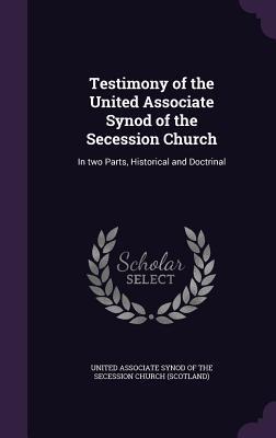 Read Testimony of the United Associate Synod of the Secession Church: In Two Parts, Historical and Doctrinal - United Associate Synod of the Secession file in PDF