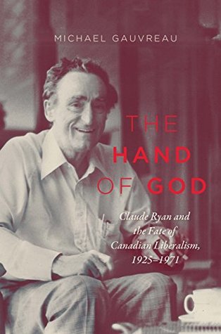 Full Download The Hand of God: Claude Ryan and the Fate of Canadian Liberalism, 1925-1971 (Carlton Library Series) - Michael Gauvreau | ePub